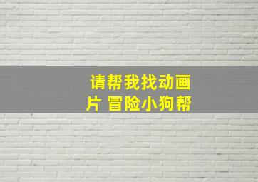 请帮我找动画片 冒险小狗帮